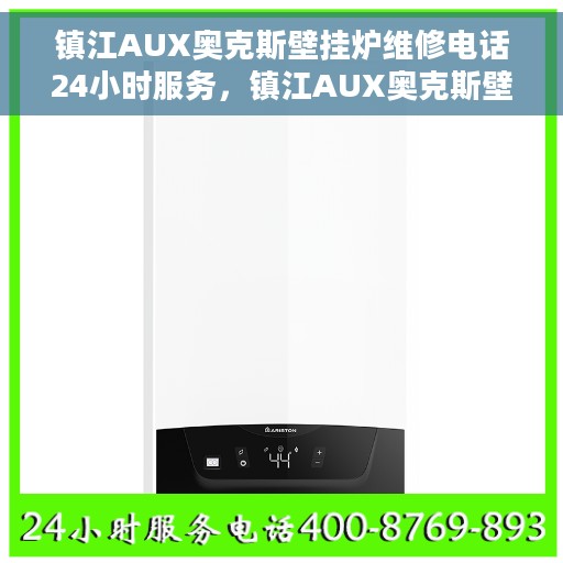 镇江AUX奥克斯壁挂炉维修电话24小时服务，镇江AUX奥克斯壁挂炉全天候维修服务热线
