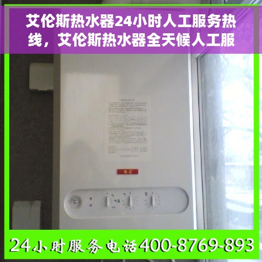 艾伦斯热水器24小时人工服务热线，艾伦斯热水器全天候人工服务热线支持，温暖您的每一刻