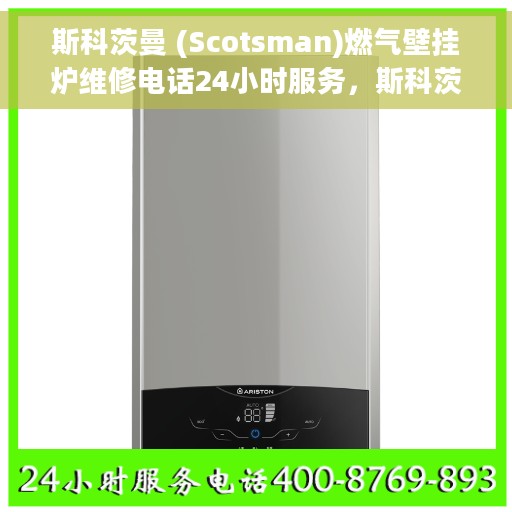 斯科茨曼 (Scotsman)燃气壁挂炉维修电话24小时服务，斯科茨曼燃气壁挂炉全天候专业维修服务热线