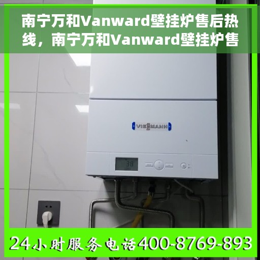 南宁万和Vanward壁挂炉售后热线，南宁万和Vanward壁挂炉售后服务热线，专业解决您的壁挂炉问题。