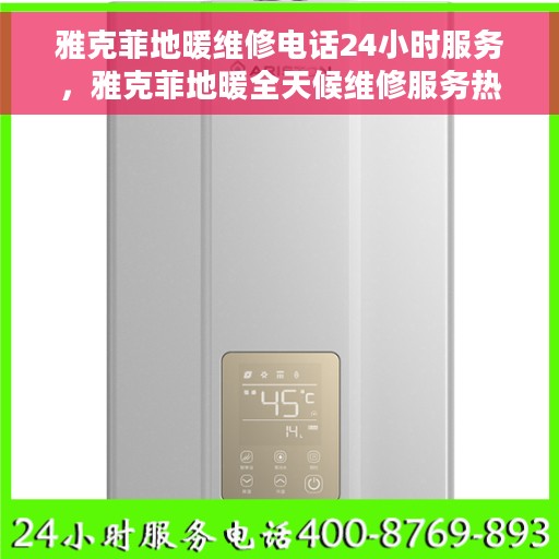 雅克菲地暖维修电话24小时服务，雅克菲地暖全天候维修服务热线