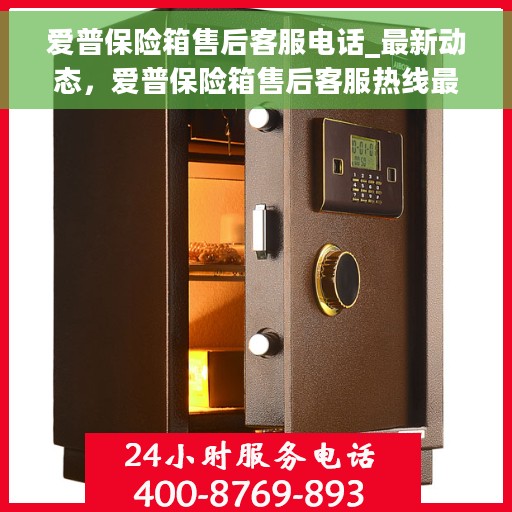 爱普保险箱售后客服电话_最新动态，爱普保险箱售后客服热线最新动态揭秘