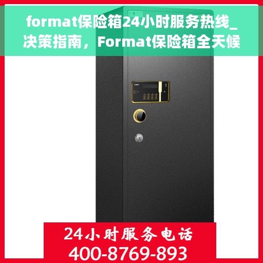 format保险箱24小时服务热线_决策指南，Format保险箱全天候服务热线，您的安全与信赖之选_决策指南
