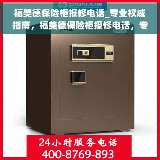 福美德保险柜报修电话_专业权威指南，福美德保险柜报修电话，专业权威指南，为您的安全保驾护航
