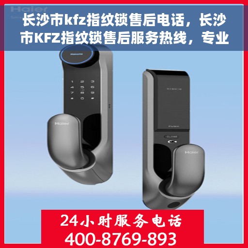 长沙市kfz指纹锁售后电话，长沙市KFZ指纹锁售后服务热线，专业解锁，快速响应！