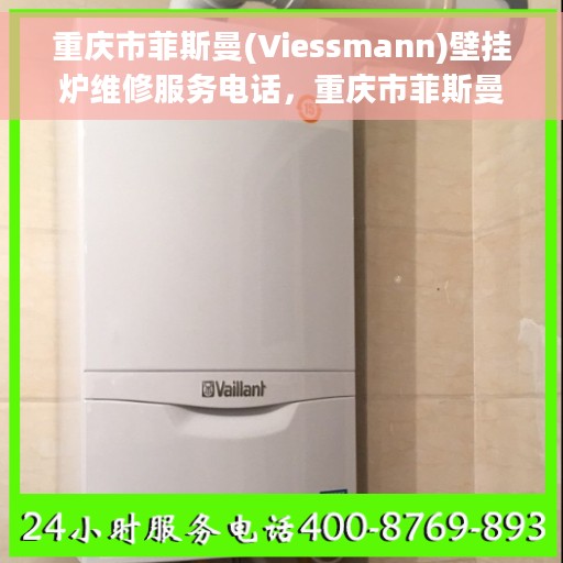 重庆市菲斯曼(Viessmann)壁挂炉维修服务电话，重庆市菲斯曼壁挂炉专业维修服务热线及电话查询