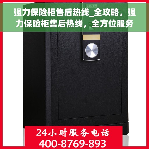 强力保险柜售后热线_全攻略，强力保险柜售后热线，全方位服务与支持指南
