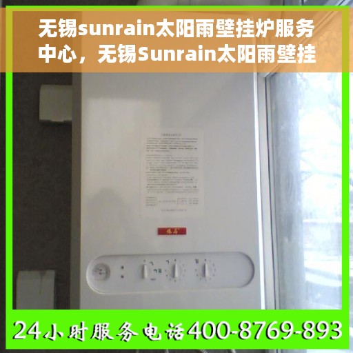 无锡sunrain太阳雨壁挂炉服务中心，无锡Sunrain太阳雨壁挂炉专业服务中心