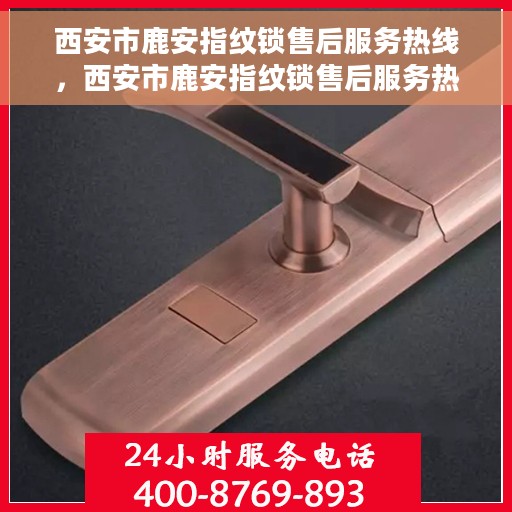 西安市鹿安指纹锁售后服务热线，西安市鹿安指纹锁售后服务热线，专业团队，贴心服务，全天候保障您的安全锁事无忧