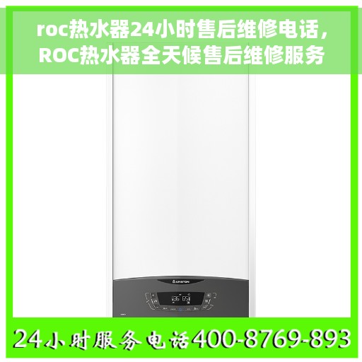 roc热水器24小时售后维修电话，ROC热水器全天候售后维修服务热线