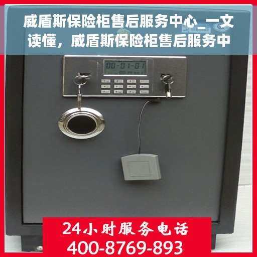 威盾斯保险柜售后服务中心_一文读懂，威盾斯保险柜售后服务中心，全方位解读，让您一文搞定！