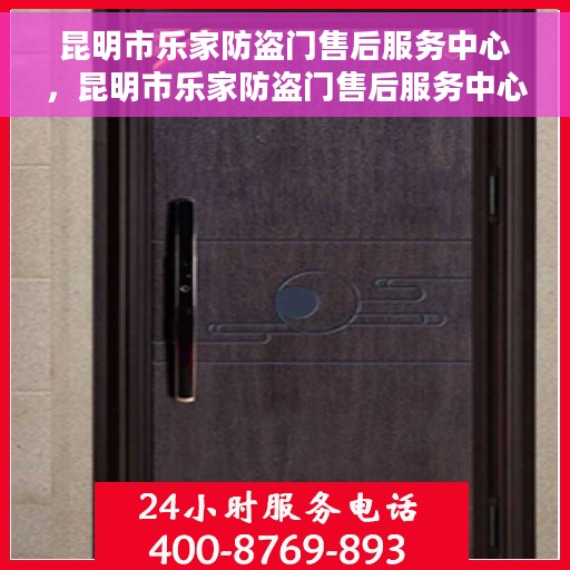 昆明市乐家防盗门售后服务中心，昆明市乐家防盗门售后服务中心，专业维修，贴心服务