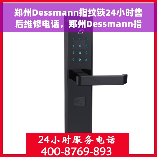 郑州Dessmann指纹锁24小时售后维修电话，郑州Dessmann指纹锁全天候售后维修服务热线