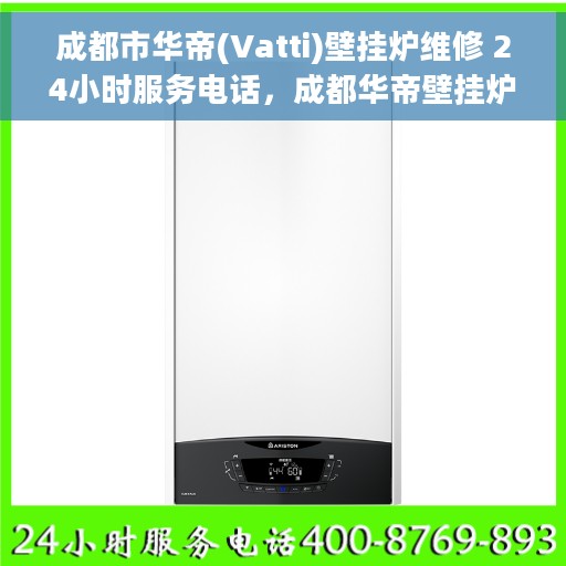 成都市华帝(Vatti)壁挂炉维修 24小时服务电话，成都华帝壁挂炉维修服务热线，全天候专业维修保障，24小时无忧服务！