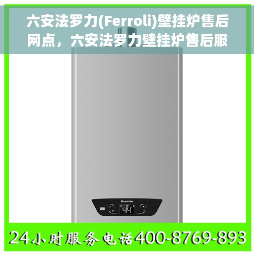 六安法罗力(Ferroli)壁挂炉售后网点，六安法罗力壁挂炉售后服务中心，专业维修与售后支持团队