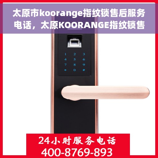 太原市koorange指纹锁售后服务电话，太原KOORANGE指纹锁售后服务热线及电话全攻略