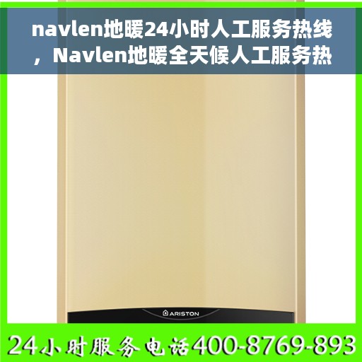 navlen地暖24小时人工服务热线，Navlen地暖全天候人工服务热线咨询支持