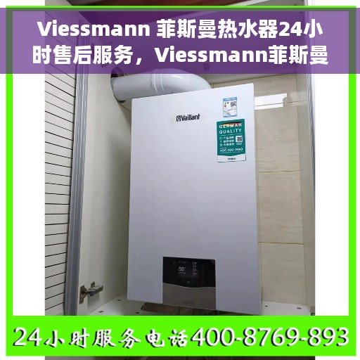 Viessmann 菲斯曼热水器24小时售后服务，Viessmann菲斯曼热水器全天候售后服务保障