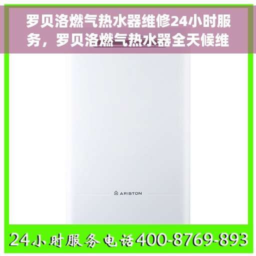 罗贝洛燃气热水器维修24小时服务，罗贝洛燃气热水器全天候维修服务保障