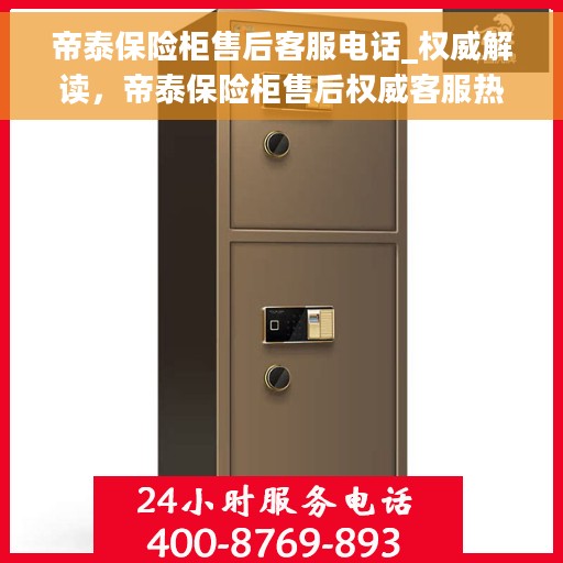 帝泰保险柜售后客服电话_权威解读，帝泰保险柜售后权威客服热线解析