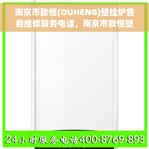 南京市欧恒(OUHENG)壁挂炉售后维修服务电话，南京市欧恒壁挂炉专业售后维修服务热线电话