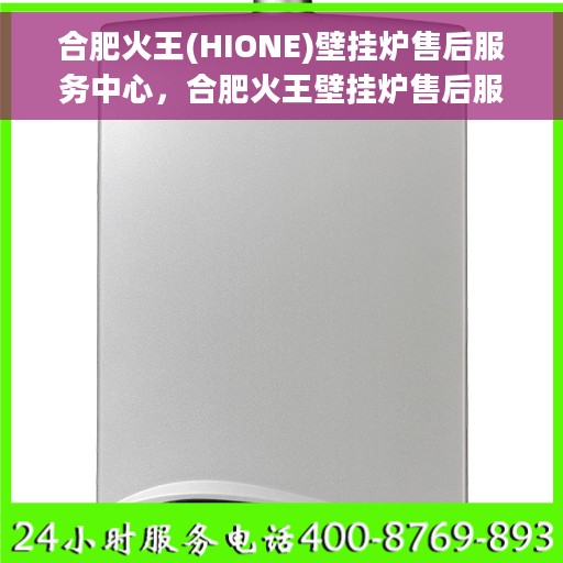 合肥火王(HIONE)壁挂炉售后服务中心，合肥火王壁挂炉售后服务中心，专业维修与贴心服务
