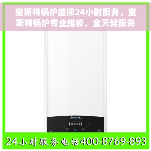 宝斯特锅炉维修24小时服务，宝斯特锅炉专业维修，全天候服务，随时响应您的需求！