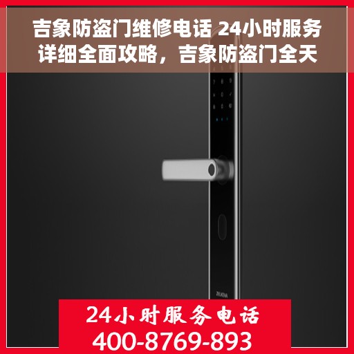 吉象防盗门维修电话 24小时服务详细全面攻略，吉象防盗门全天候维修服务指南，详细全面攻略及联系电话