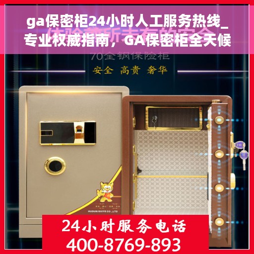 ga保密柜24小时人工服务热线_专业权威指南，GA保密柜全天候专业客服支持，权威指南热线