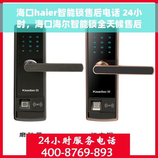 海口haier智能锁售后电话 24小时，海口海尔智能锁全天候售后电话，贴心服务不打烊