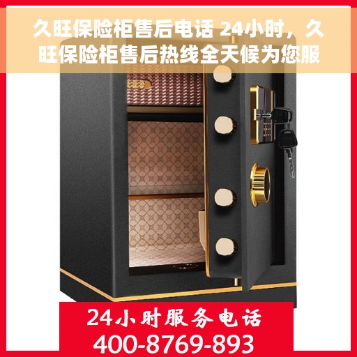 久旺保险柜售后电话 24小时，久旺保险柜售后热线全天候为您服务，贴心保障您的安全之选！