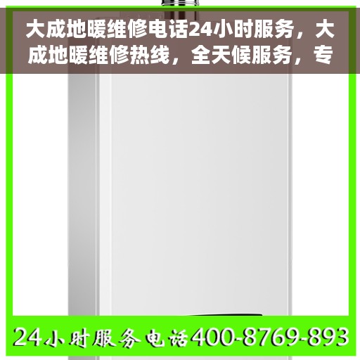 大成地暖维修电话24小时服务，大成地暖维修热线，全天候服务，专业快速响应