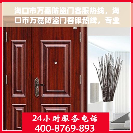 海口市万嘉防盗门客服热线，海口市万嘉防盗门客服热线，专业解答，贴心服务