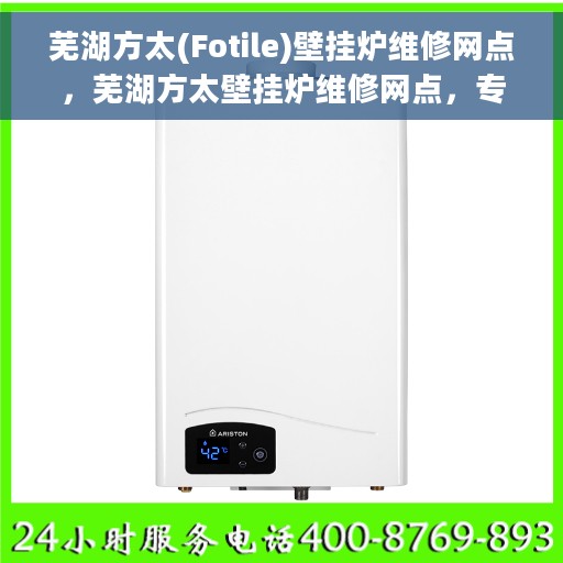 芜湖方太(Fotile)壁挂炉维修网点，芜湖方太壁挂炉维修网点，专业快速服务，一站式解决您的壁挂炉问题