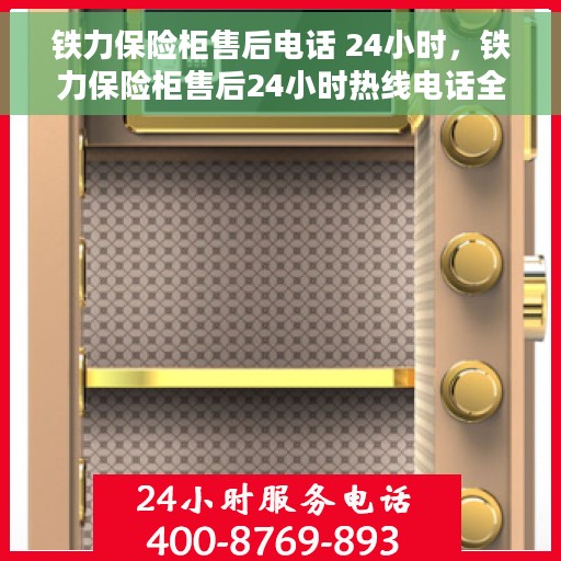 铁力保险柜售后电话 24小时，铁力保险柜售后24小时热线电话全解析