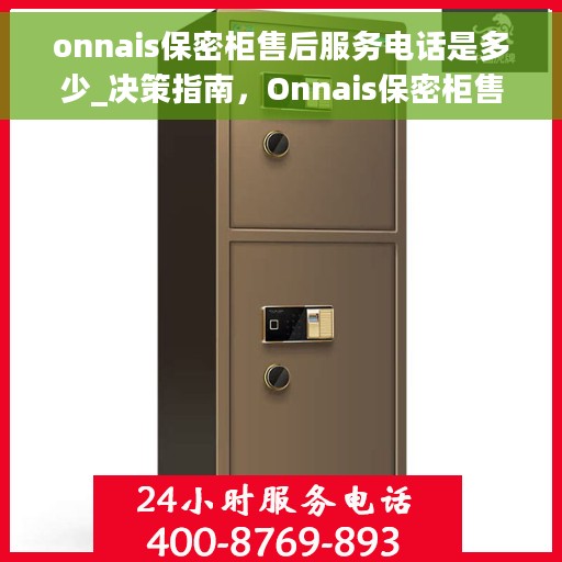 onnais保密柜售后服务电话是多少_决策指南，Onnais保密柜售后服务电话全攻略，决策者的指南