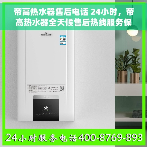 帝高热水器售后电话 24小时，帝高热水器全天候售后热线服务保障，贴心关怀每一刻