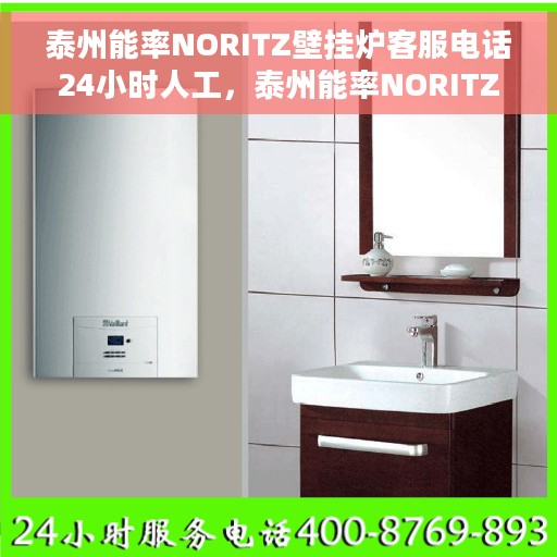 泰州能率NORITZ壁挂炉客服电话24小时人工，泰州能率NORITZ壁挂炉全天候在线客服热线，专业解答与快速服务