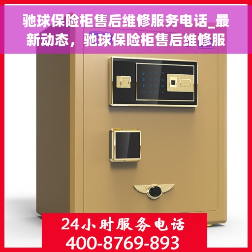 驰球保险柜售后维修服务电话_最新动态，驰球保险柜售后维修服务热线及最新动态更新