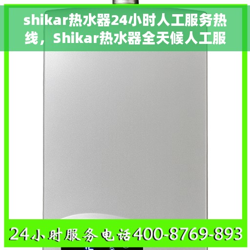 shikar热水器24小时人工服务热线，Shikar热水器全天候人工服务热线，解决您的使用疑难。