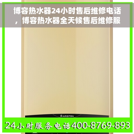 博容热水器24小时售后维修电话，博容热水器全天候售后维修服务热线