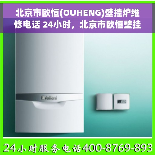 北京市欧恒(OUHENG)壁挂炉维修电话 24小时，北京市欧恒壁挂炉全天候维修服务热线