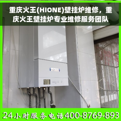 重庆火王(HIONE)壁挂炉维修，重庆火王壁挂炉专业维修服务团队