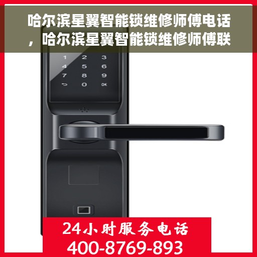 哈尔滨星翼智能锁维修师傅电话，哈尔滨星翼智能锁维修师傅联系电话揭秘