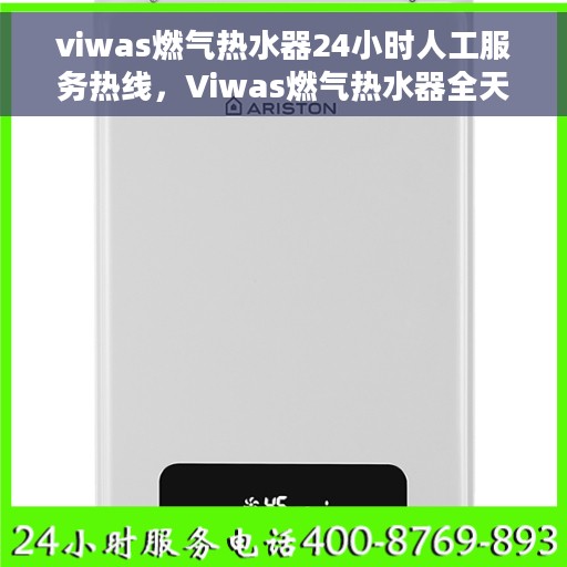 viwas燃气热水器24小时人工服务热线，Viwas燃气热水器全天候人工服务热线在线支持