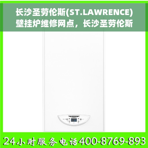 长沙圣劳伦斯(ST.LAWRENCE)壁挂炉维修网点，长沙圣劳伦斯壁挂炉专业维修服务中心