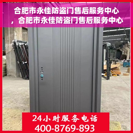 合肥市永佳防盗门售后服务中心，合肥市永佳防盗门售后服务中心，专业维修与服务的信赖之选