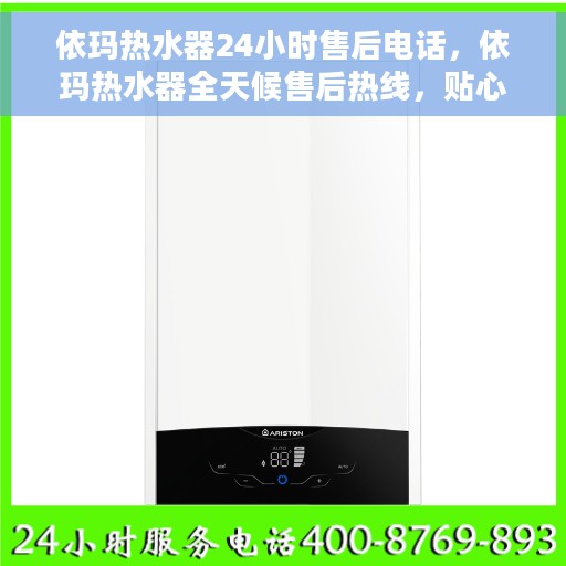依玛热水器24小时售后电话，依玛热水器全天候售后热线，贴心服务随时在线