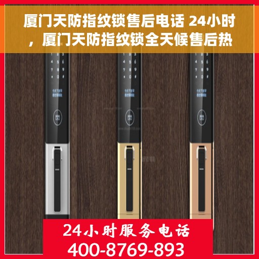 厦门天防指纹锁售后电话 24小时，厦门天防指纹锁全天候售后热线，专业服务的保障