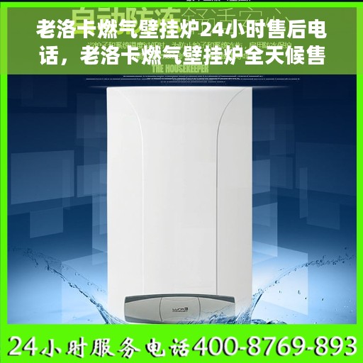 老洛卡燃气壁挂炉24小时售后电话，老洛卡燃气壁挂炉全天候售后电话支持服务保障